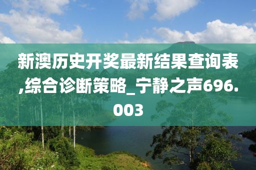 新澳历史开奖最新结果查询表,综合诊断策略_宁静之声696.003