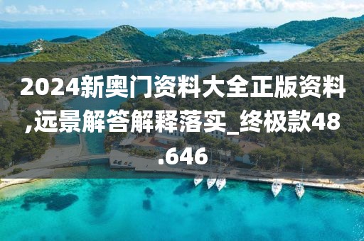 2024新奥门资料大全正版资料,远景解答解释落实_终极款48.646