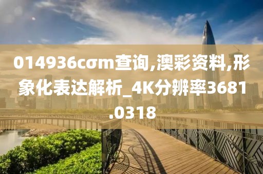 014936cσm查询,澳彩资料,形象化表达解析_4K分辨率3681.0318