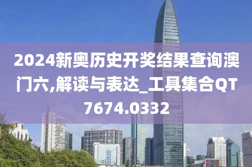 2024新奥历史开奖结果查询澳门六,解读与表达_工具集合QT7674.0332