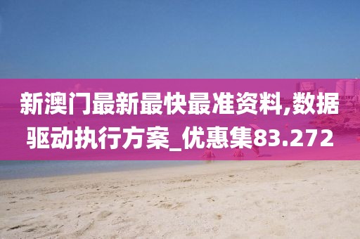 新澳门最新最快最准资料,数据驱动执行方案_优惠集83.272