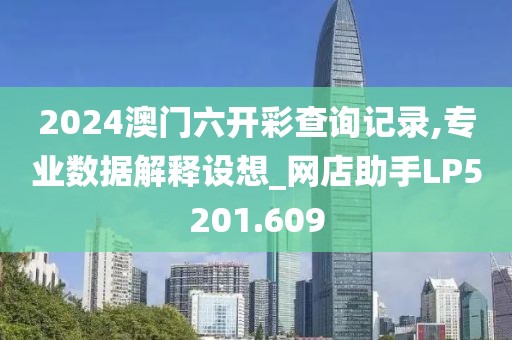 2024澳门六开彩查询记录,专业数据解释设想_网店助手LP5201.609