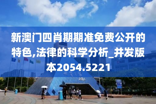 新澳门四肖期期准免费公开的特色,法律的科学分析_并发版本2054.5221