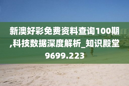 新澳好彩免费资料查询100期,科技数据深度解析_知识殿堂9699.223
