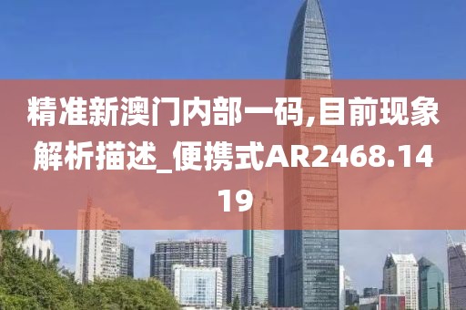 精准新澳门内部一码,目前现象解析描述_便携式AR2468.1419