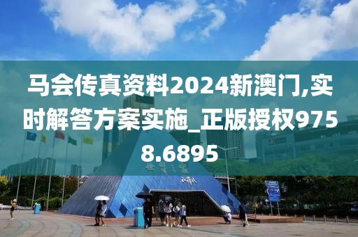 马会传真资料2024新澳门,实时解答方案实施_正版授权9758.6895