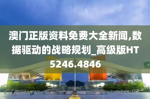 澳门正版资料免费大全新闻,数据驱动的战略规划_高级版HT5246.4846