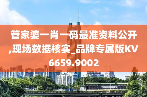 管家婆一肖一码最准资料公开,现场数据核实_品牌专属版KV6659.9002