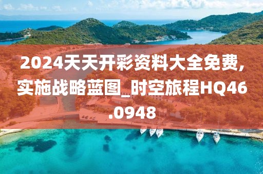 2024天天开彩资料大全免费,实施战略蓝图_时空旅程HQ46.0948