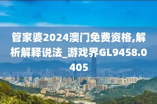 管家婆2024澳门免费资格,解析解释说法_游戏界GL9458.0405