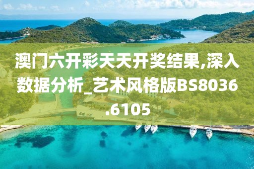 澳门六开彩天天开奖结果,深入数据分析_艺术风格版BS8036.6105