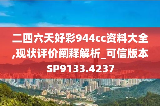 二四六天好彩944cc资料大全,现状评价阐释解析_可信版本SP9133.4237