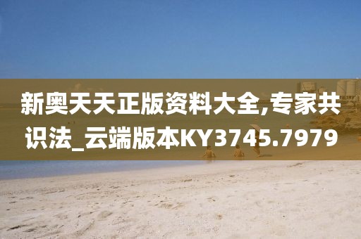 新奥天天正版资料大全,专家共识法_云端版本KY3745.7979