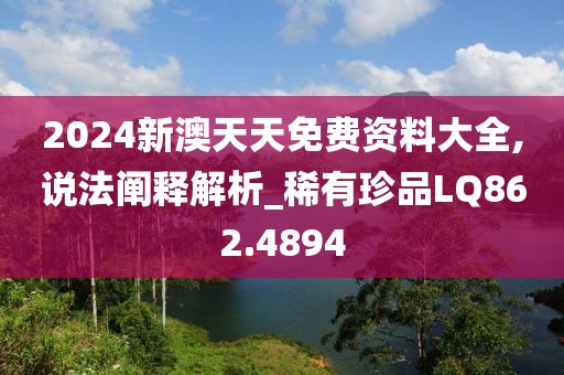 2024新澳天天免费资料大全,说法阐释解析_稀有珍品LQ862.4894