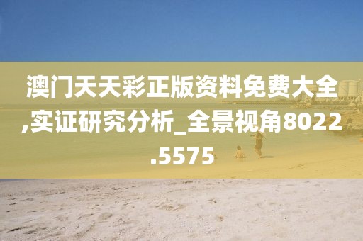 澳门天天彩正版资料免费大全,实证研究分析_全景视角8022.5575