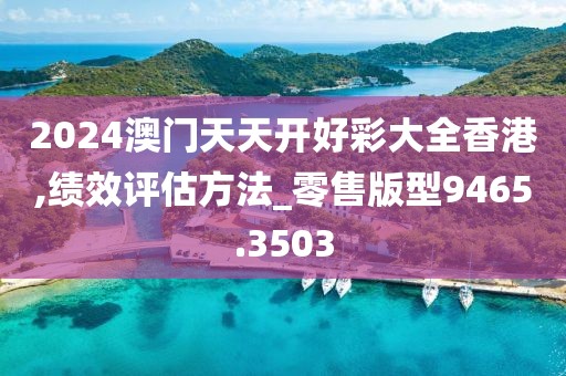 2024澳门天天开好彩大全香港,绩效评估方法_零售版型9465.3503