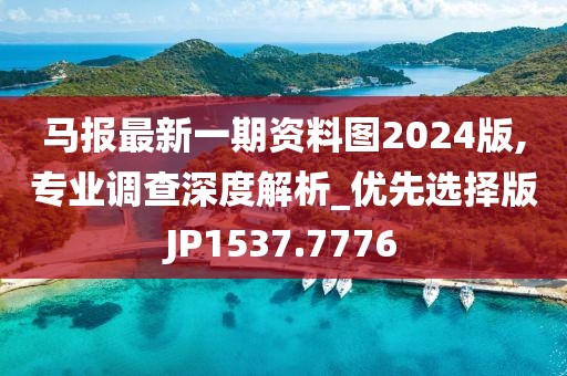 马报最新一期资料图2024版,专业调查深度解析_优先选择版JP1537.7776