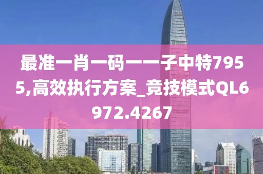 最准一肖一码一一子中特7955,高效执行方案_竞技模式QL6972.4267