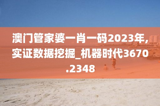 澳门管家婆一肖一码2023年,实证数据挖掘_机器时代3670.2348