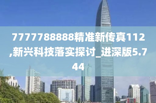 7777788888精准新传真112,新兴科技落实探讨_进深版5.744