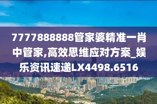 7777888888管家婆精准一肖中管家,高效思维应对方案_娱乐资讯速递LX4498.6516