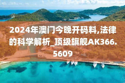 2024年澳门今晚开码料,法律的科学解析_顶级旗舰AK366.5609