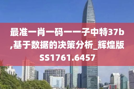 最准一肖一码一一子中特37b,基于数据的决策分析_辉煌版SS1761.6457