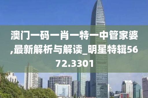 澳门一码一肖一特一中管家婆,最新解析与解读_明星特辑5672.3301