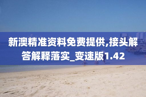 新澳精准资料免费提供,接头解答解释落实_变速版1.42