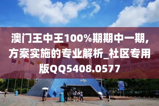 澳门王中王100%期期中一期,方案实施的专业解析_社区专用版QQ5408.0577