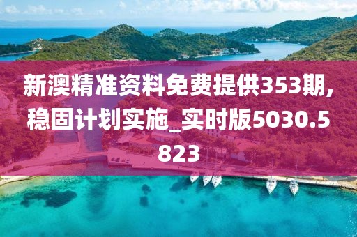 新澳精准资料免费提供353期,稳固计划实施_实时版5030.5823