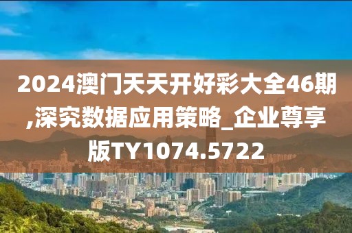 2024澳门天天开好彩大全46期,深究数据应用策略_企业尊享版TY1074.5722