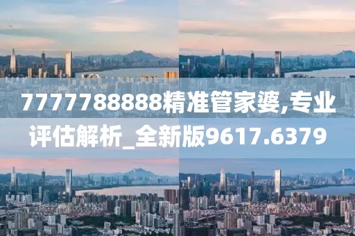 7777788888精准管家婆,专业评估解析_全新版9617.6379
