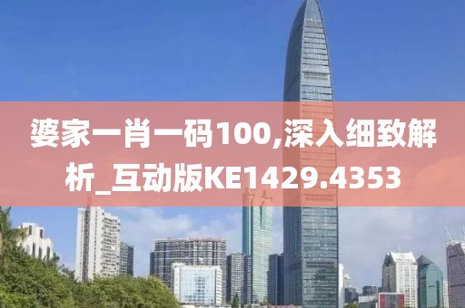 婆家一肖一码100,深入细致解析_互动版KE1429.4353