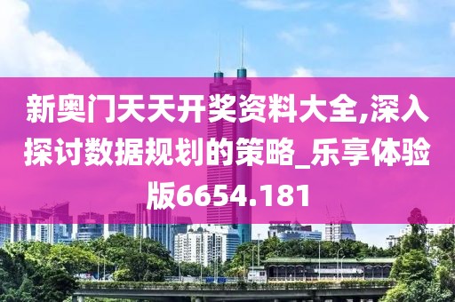 新奥门天天开奖资料大全,深入探讨数据规划的策略_乐享体验版6654.181