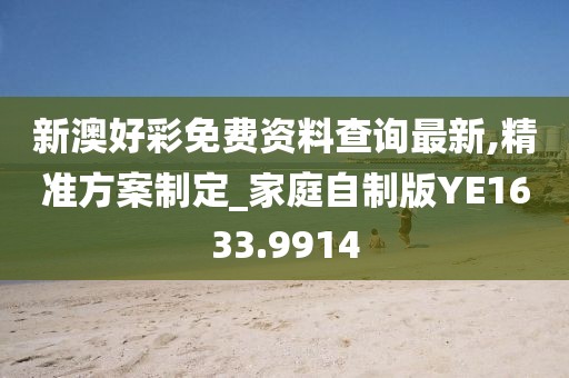 新澳好彩免费资料查询最新,精准方案制定_家庭自制版YE1633.9914