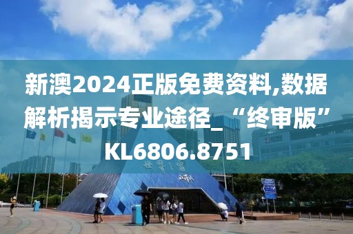 新澳2024正版免费资料,数据解析揭示专业途径_“终审版”KL6806.8751