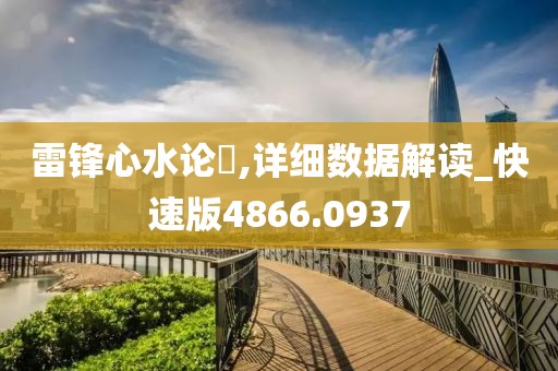 雷锋心水论枟,详细数据解读_快速版4866.0937