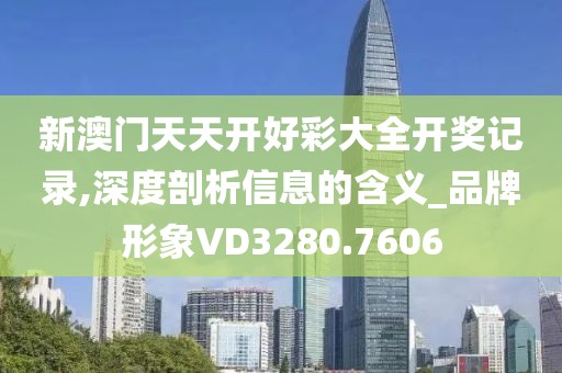 新澳门天天开好彩大全开奖记录,深度剖析信息的含义_品牌形象VD3280.7606