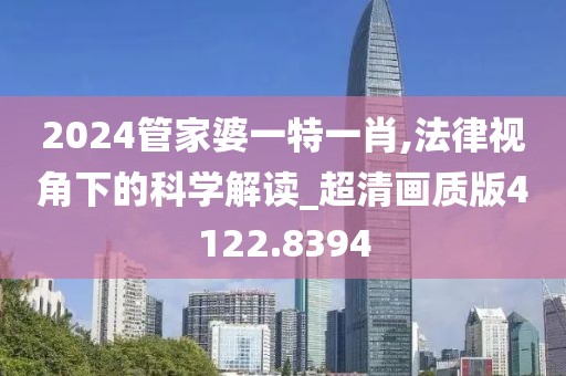 2024管家婆一特一肖,法律视角下的科学解读_超清画质版4122.8394
