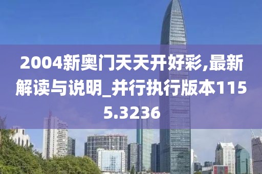 2004新奥门天天开好彩,最新解读与说明_并行执行版本1155.3236