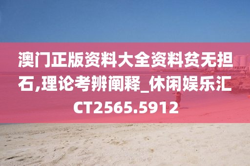 澳门正版资料大全资料贫无担石,理论考辨阐释_休闲娱乐汇CT2565.5912