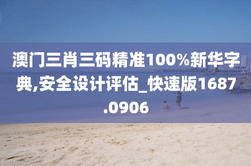 澳门三肖三码精准100%新华字典,安全设计评估_快速版1687.0906