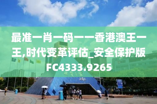 最准一肖一码一一香港澳王一王,时代变革评估_安全保护版FC4333.9265