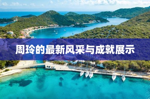 周玲的最新风采与成就展示