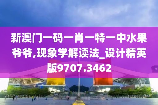 新澳门一码一肖一特一中水果爷爷,现象学解读法_设计精英版9707.3462