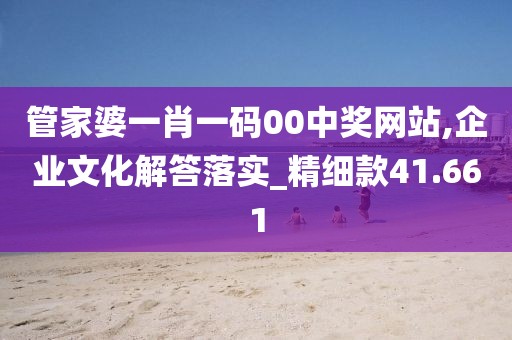 管家婆一肖一码00中奖网站,企业文化解答落实_精细款41.661