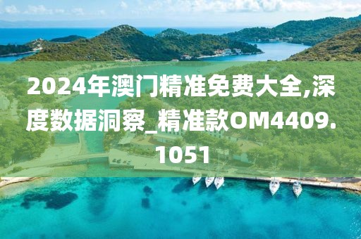 2024年澳门精准免费大全,深度数据洞察_精准款OM4409.1051