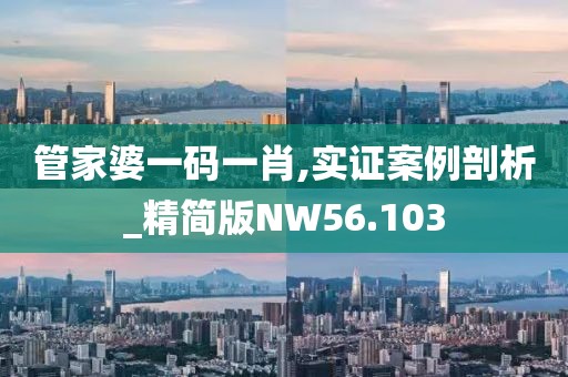 管家婆一码一肖,实证案例剖析_精简版NW56.103