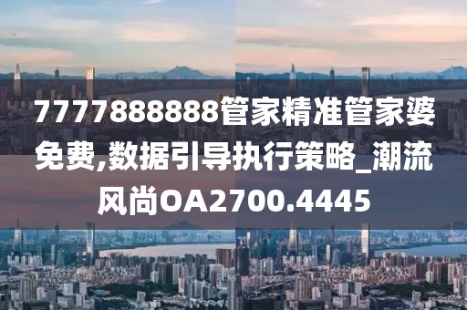 7777888888管家精准管家婆免费,数据引导执行策略_潮流风尚OA2700.4445